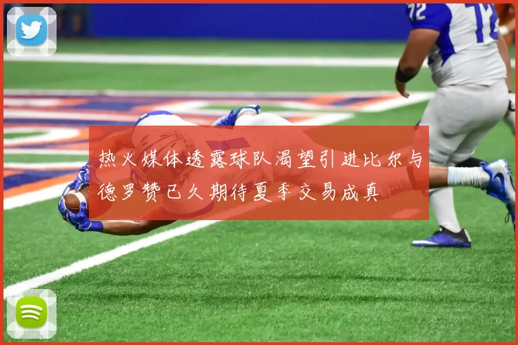 热火媒体透露球队渴望引进比尔与德罗赞已久期待夏季交易成真