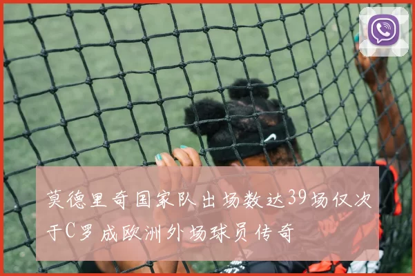莫德里奇国家队出场数达39场仅次于C罗成欧洲外场球员传奇