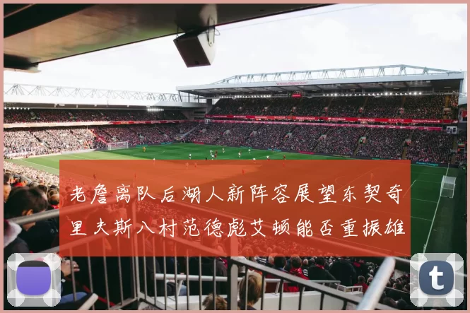 老詹离队后湖人新阵容展望东契奇里夫斯八村范德彪艾顿能否重振雄风