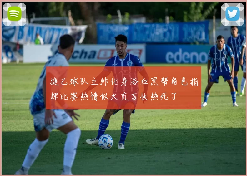捷乙球队主帅化身浴血黑帮角色指挥比赛热情似火直言快热死了