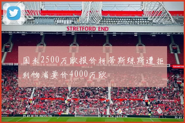 国米2500万欧报价柯蒂斯琼斯遭拒利物浦要价4000万欧