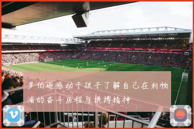 罗伯逊感动于孩子了解自己在利物浦的奋斗历程与拼搏精神